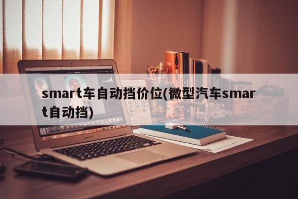 smart车自动挡价位(微型汽车smart自动挡)