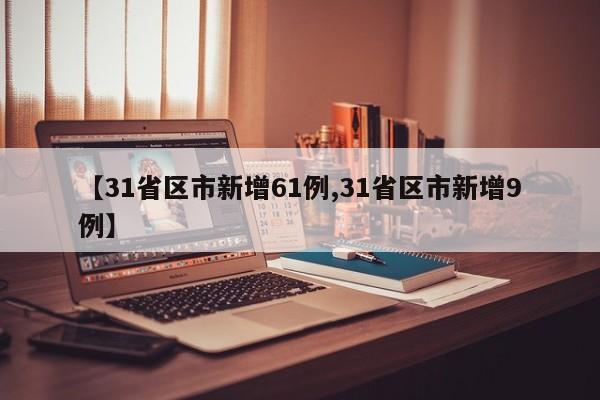 【31省区市新增61例,31省区市新增9例】