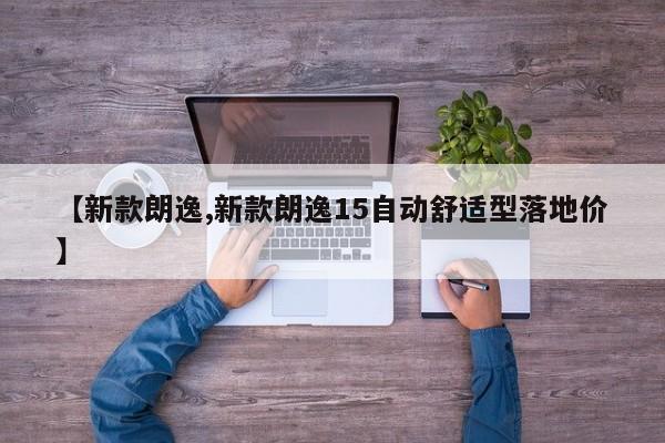 【新款朗逸,新款朗逸15自动舒适型落地价】