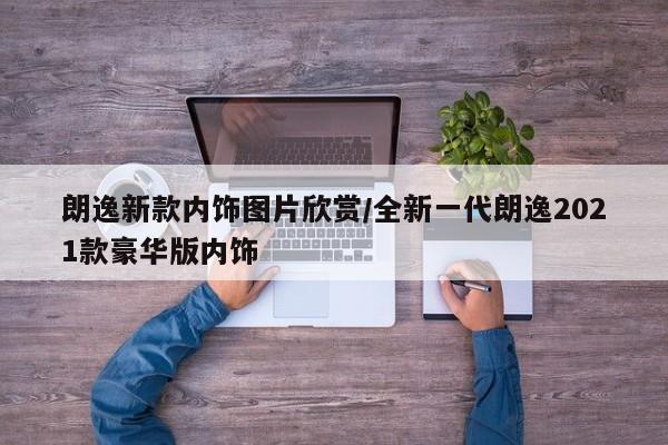 朗逸新款内饰图片欣赏/全新一代朗逸2021款豪华版内饰