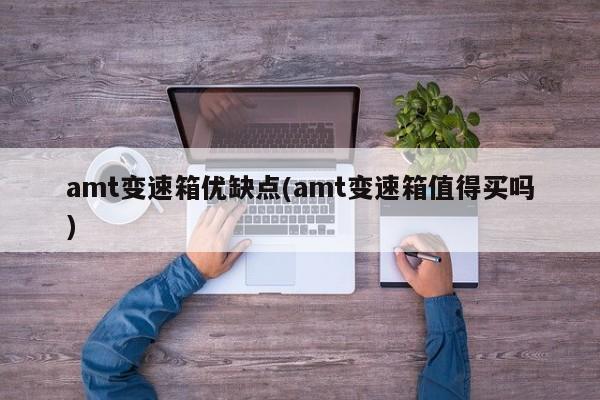 amt变速箱优缺点(amt变速箱值得买吗)