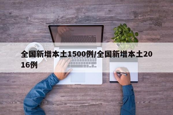 全国新增本土1500例/全国新增本土2016例