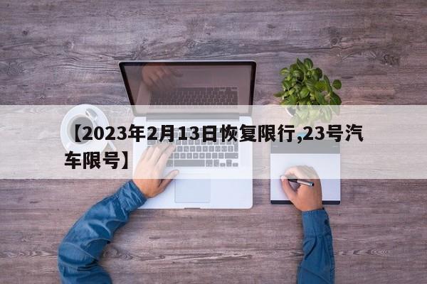 【2023年2月13日恢复限行,23号汽车限号】