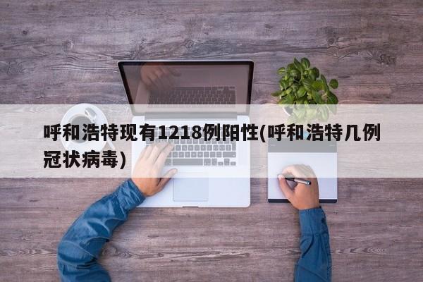 呼和浩特现有1218例阳性(呼和浩特几例冠状病毒)