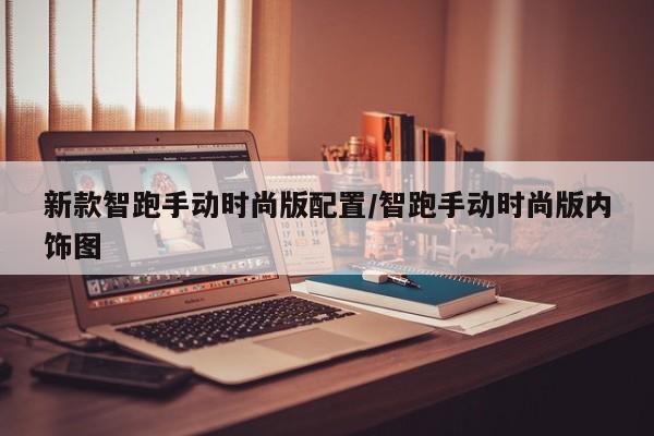 新款智跑手动时尚版配置/智跑手动时尚版内饰图