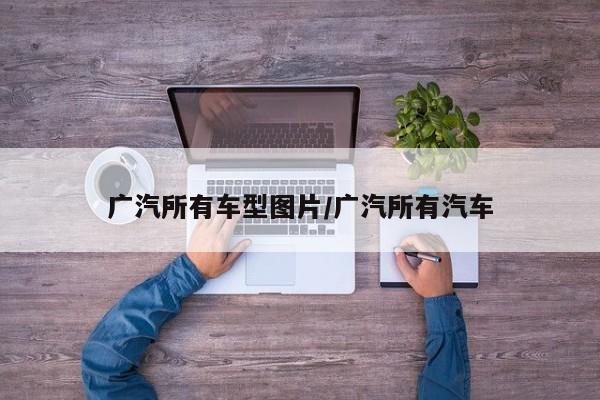 广汽所有车型图片/广汽所有汽车