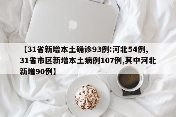 【31省新增本土确诊93例:河北54例,31省市区新增本土病例107例,其中河北新增90例】