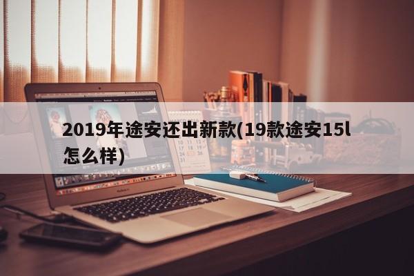 2019年途安还出新款(19款途安15l怎么样)