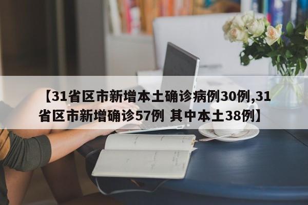 【31省区市新增本土确诊病例30例,31省区市新增确诊57例 其中本土38例】