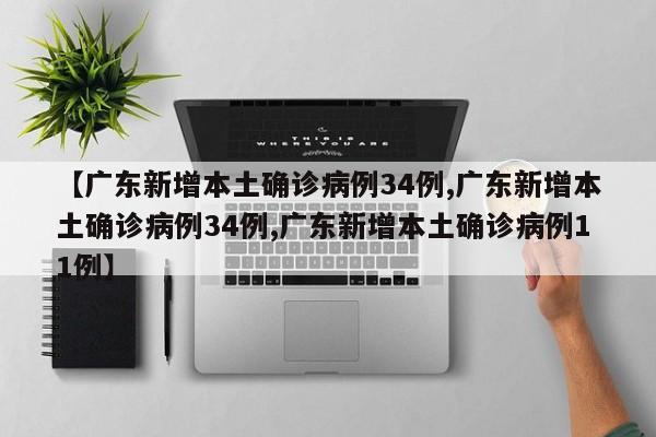 【广东新增本土确诊病例34例,广东新增本土确诊病例34例,广东新增本土确诊病例11例】