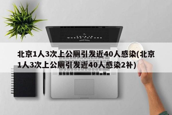 北京1人3次上公厕引发近40人感染(北京1人3次上公厕引发近40人感染2补)