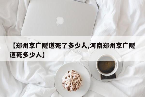 【郑州京广隧道死了多少人,河南郑州京广隧道死多少人】