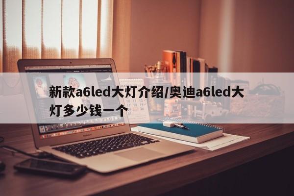 新款a6led大灯介绍/奥迪a6led大灯多少钱一个