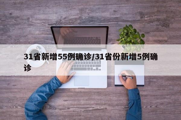 31省新增55例确诊/31省份新增5例确诊