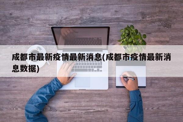 成都市最新疫情最新消息(成都市疫情最新消息数据)