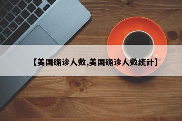 【美国确诊人数,美国确诊人数统计】