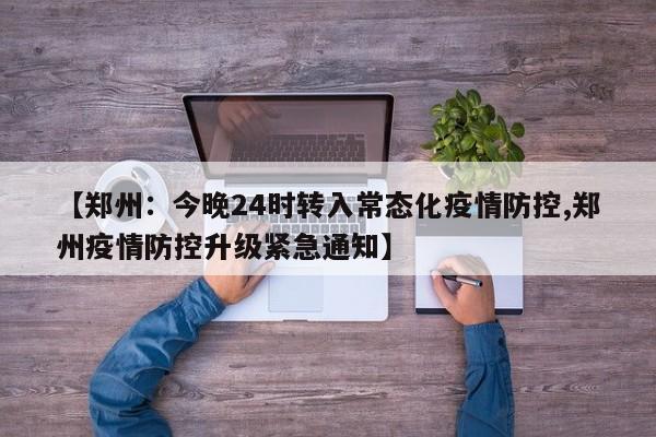【郑州：今晚24时转入常态化疫情防控,郑州疫情防控升级紧急通知】