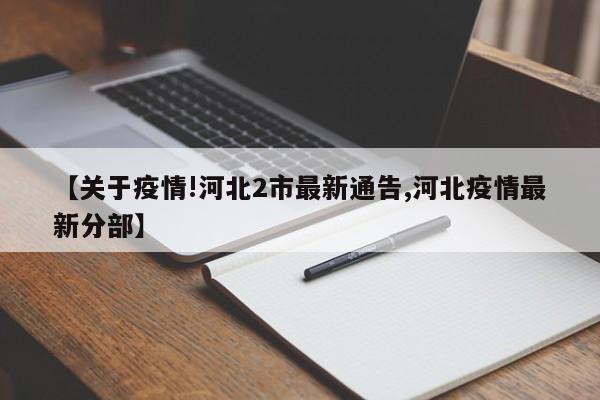 【关于疫情!河北2市最新通告,河北疫情最新分部】