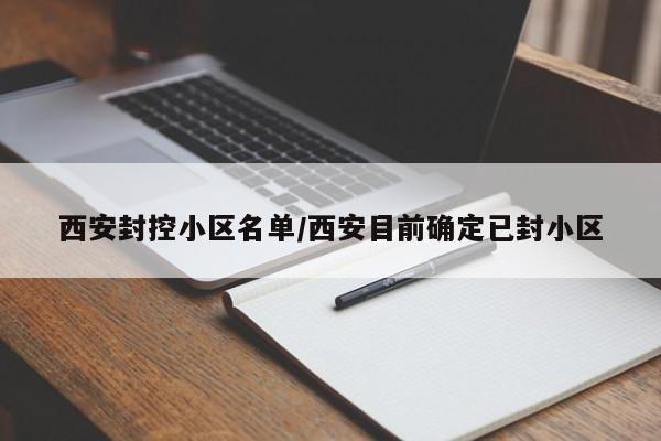 西安封控小区名单/西安目前确定已封小区