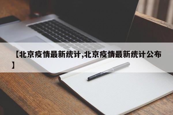 【北京疫情最新统计,北京疫情最新统计公布】