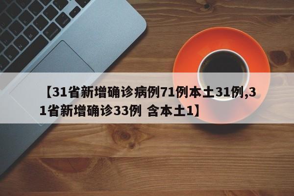 【31省新增确诊病例71例本土31例,31省新增确诊33例 含本土1】