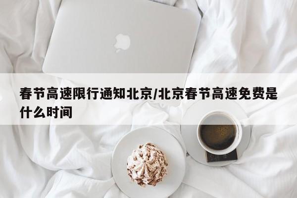 春节高速限行通知北京/北京春节高速免费是什么时间