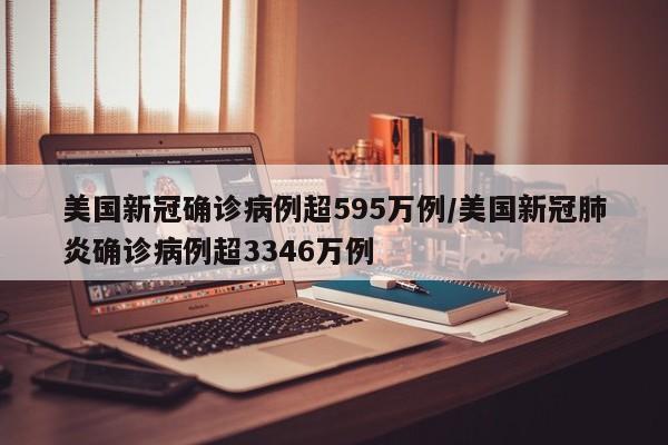 美国新冠确诊病例超595万例/美国新冠肺炎确诊病例超3346万例