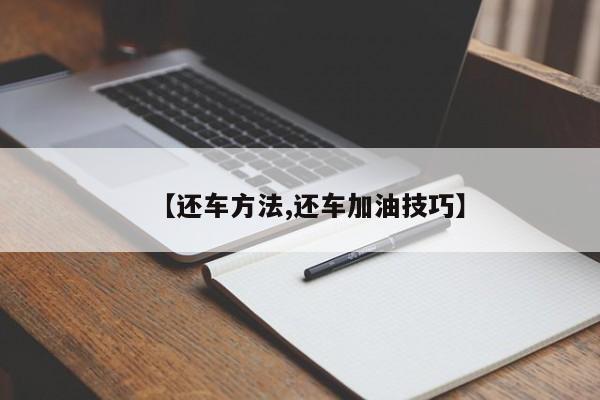 【还车方法,还车加油技巧】