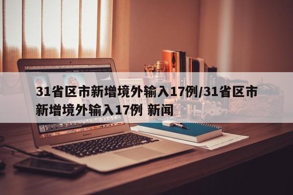 31省区市新增境外输入17例/31省区市新增境外输入17例 新闻
