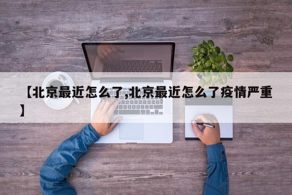 【北京最近怎么了,北京最近怎么了疫情严重】