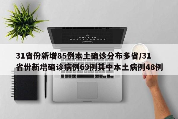 31省份新增85例本土确诊分布多省/31省份新增确诊病例69例其中本土病例48例