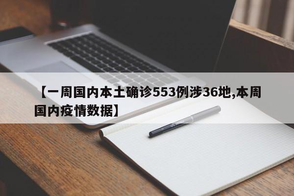 【一周国内本土确诊553例涉36地,本周国内疫情数据】
