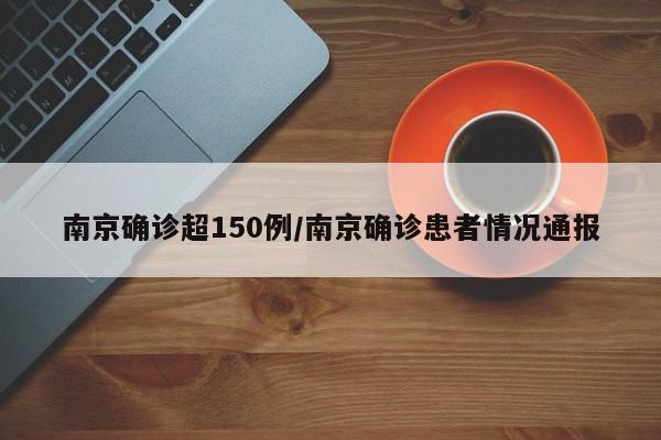 南京确诊超150例/南京确诊患者情况通报
