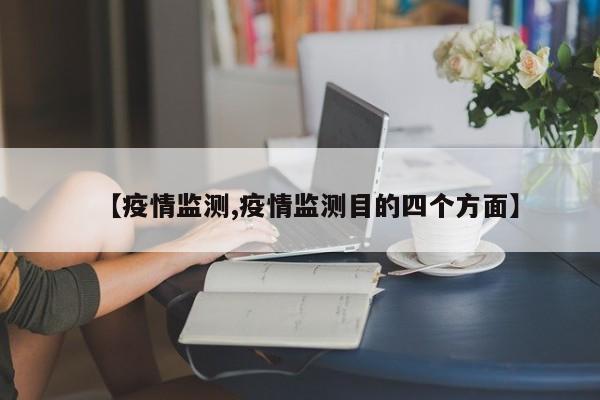 【疫情监测,疫情监测目的四个方面】