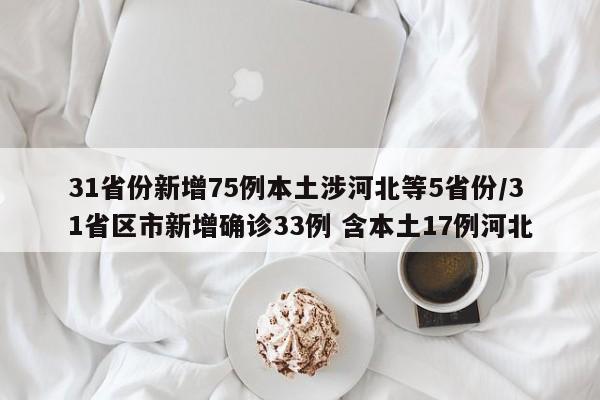 31省份新增75例本土涉河北等5省份/31省区市新增确诊33例 含本土17例河北