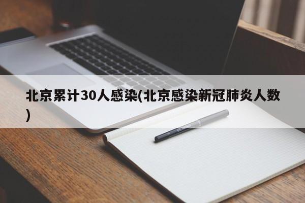 北京累计30人感染(北京感染新冠肺炎人数)