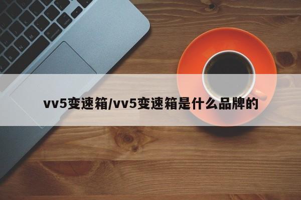 vv5变速箱/vv5变速箱是什么品牌的