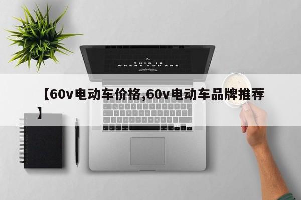 【60v电动车价格,60v电动车品牌推荐】