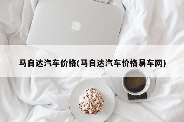 马自达汽车价格(马自达汽车价格易车网)
