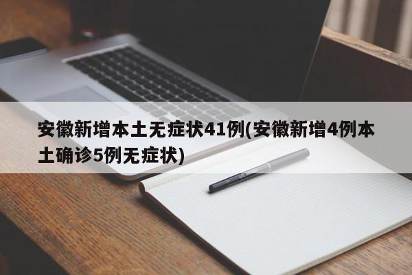 安徽新增本土无症状41例(安徽新增4例本土确诊5例无症状)
