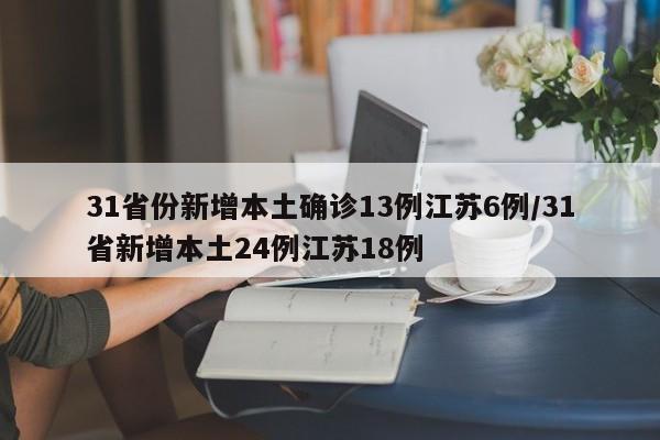 31省份新增本土确诊13例江苏6例/31省新增本土24例江苏18例