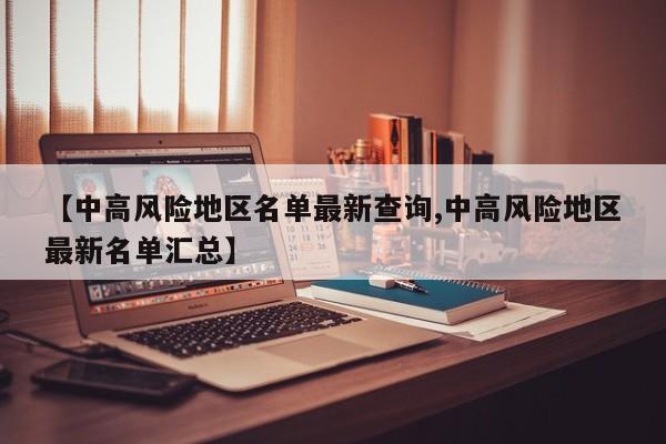 【中高风险地区名单最新查询,中高风险地区最新名单汇总】