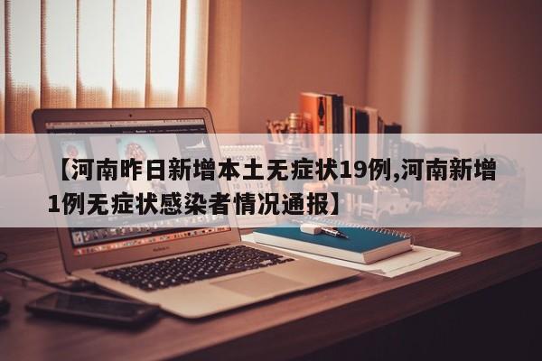 【河南昨日新增本土无症状19例,河南新增1例无症状感染者情况通报】