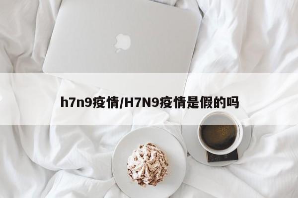 h7n9疫情/H7N9疫情是假的吗