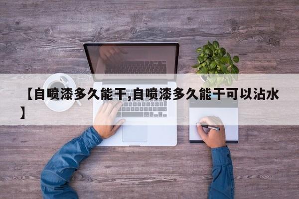 【自喷漆多久能干,自喷漆多久能干可以沾水】