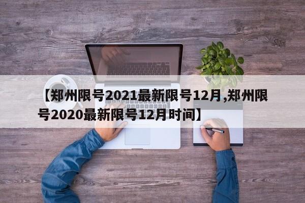 【郑州限号2021最新限号12月,郑州限号2020最新限号12月时间】