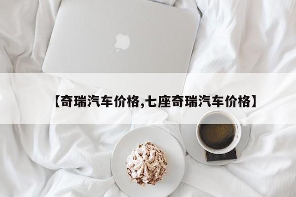 【奇瑞汽车价格,七座奇瑞汽车价格】
