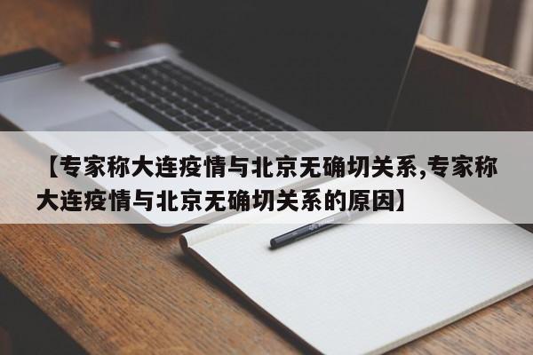 【专家称大连疫情与北京无确切关系,专家称大连疫情与北京无确切关系的原因】