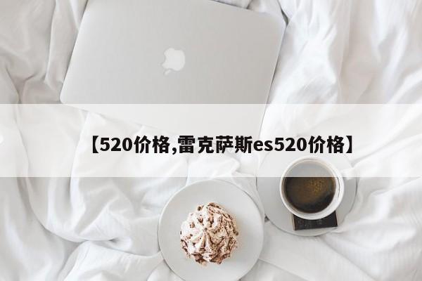 【520价格,雷克萨斯es520价格】