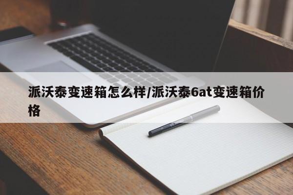 派沃泰变速箱怎么样/派沃泰6at变速箱价格